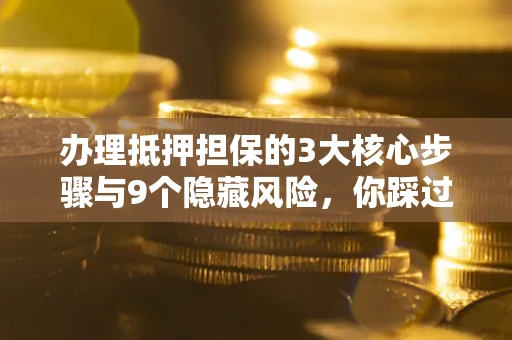 武汉办理抵押担保的3大核心步骤与9个隐藏风险，你踩过哪个坑？