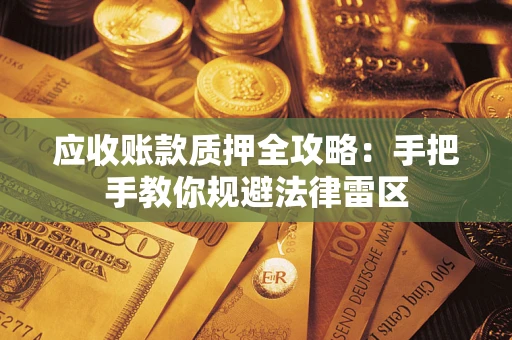 武汉应收账款质押全攻略：手把手教你规避法律雷区