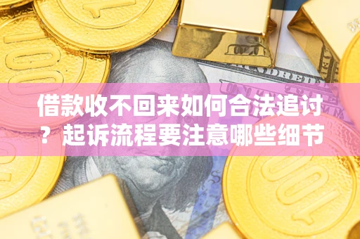 武汉借款收不回来如何合法追讨？起诉流程要注意哪些细节？