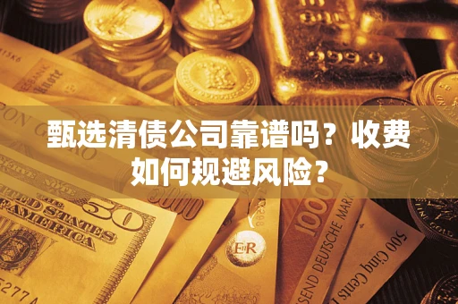 武汉甄选清债公司靠谱吗？收费如何规避风险？