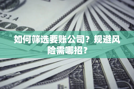 武汉如何筛选要账公司？规避风险需哪招？