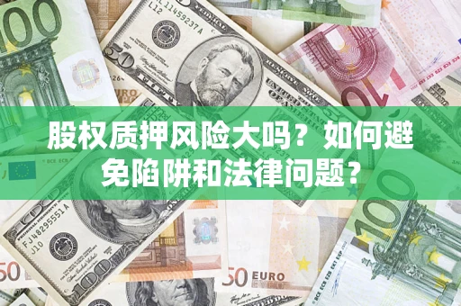 武汉股权质押风险大吗？如何避免陷阱和法律问题？