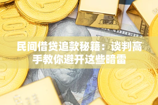 武汉民间借贷追款秘籍：谈判高手教你避开这些暗雷