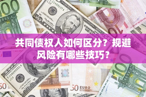 武汉共同债权人如何区分？规避风险有哪些技巧？