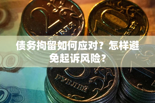 武汉债务拘留如何应对？怎样避免起诉风险？
