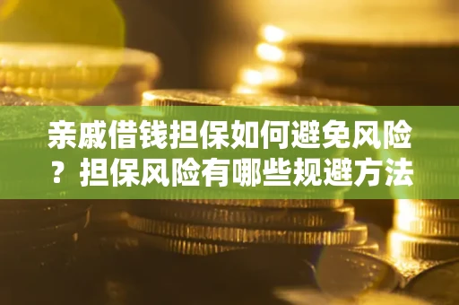 武汉亲戚借钱担保如何避免风险？担保风险有哪些规避方法？