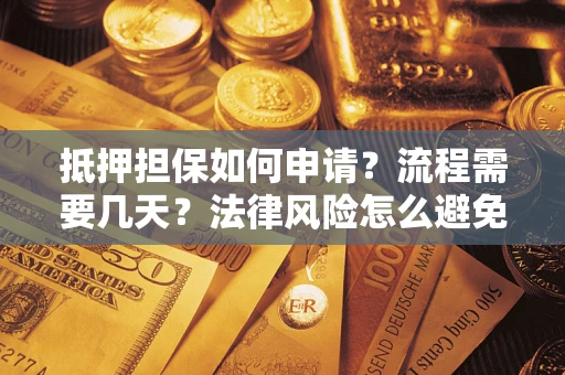 武汉抵押担保如何申请？流程需要几天？法律风险怎么避免？避坑指南