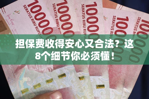 武汉担保费收得安心又合法？这8个细节你必须懂！