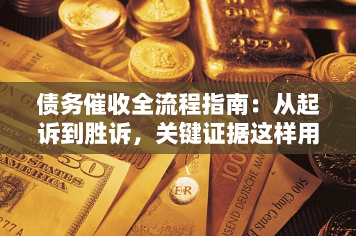 武汉债务催收全流程指南：从起诉到胜诉，关键证据这样用