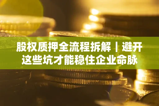 武汉股权质押全流程拆解｜避开这些坑才能稳住企业命脉