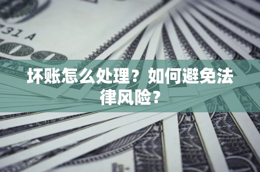 武汉坏账怎么处理？如何避免法律风险？