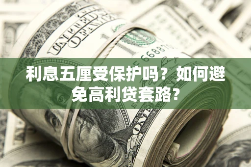 武汉利息五厘受保护吗？如何避免高利贷套路？