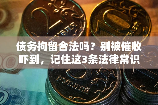 武汉债务拘留合法吗?别被催收吓到,记住这3条法律常识 武汉债务拘留合法吗?别被催收吓到,记住这3条法律常识