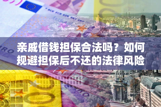 武汉亲戚借钱担保合法吗？如何规避担保后不还的法律风险？