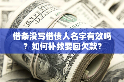 武汉借条没写借债人名字有效吗？如何补救要回欠款？