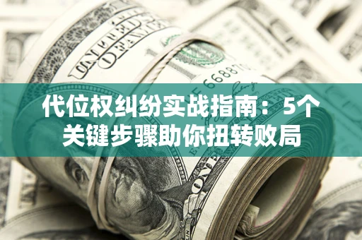 武汉代位权纠纷实战指南：5个关键步骤助你扭转败局