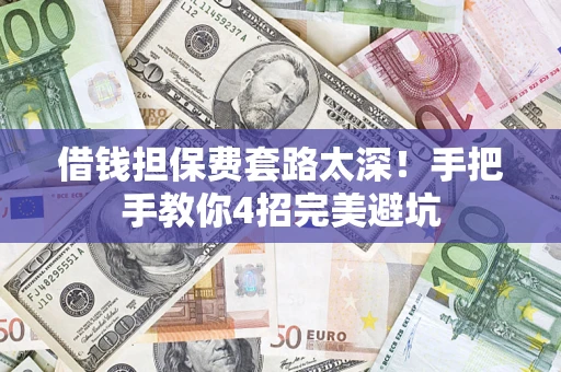 武汉借钱担保费套路太深！手把手教你4招完美避坑