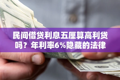 武汉民间借贷利息五厘算高利贷吗？年利率6%隐藏的法律风险全解析