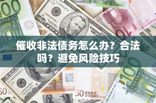 武汉催收非法债务怎么办？合法吗？避免风险技巧