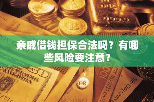 武汉亲戚借钱担保合法吗？有哪些风险要注意？