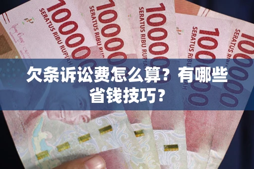 武汉欠条诉讼费怎么算？有哪些省钱技巧？