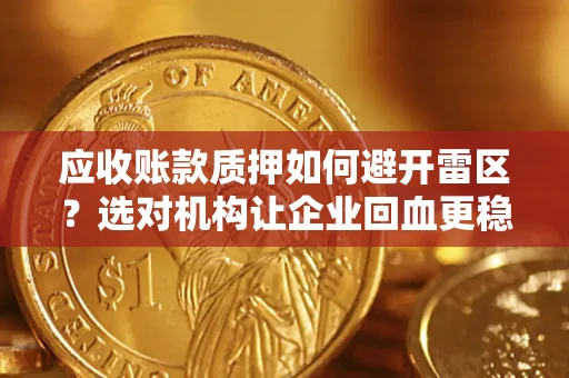 武汉应收账款质押如何避开雷区？选对机构让企业回血更稳