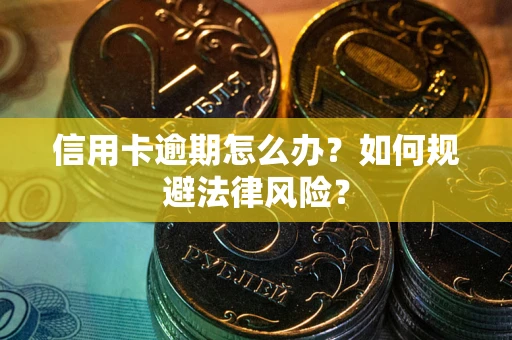武汉信用卡逾期怎么办？如何规避法律风险？