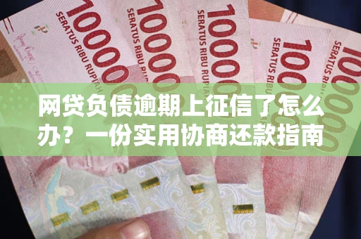 武汉网贷负债逾期上征信了怎么办？一份实用协商还款指南请收好