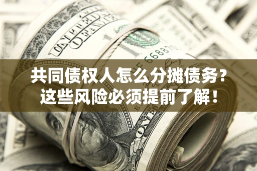 武汉共同债权人怎么分摊债务？这些风险必须提前了解！
