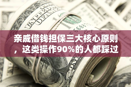 武汉亲戚借钱担保三大核心原则，这类操作90%的人都踩过坑！附法院判决案例