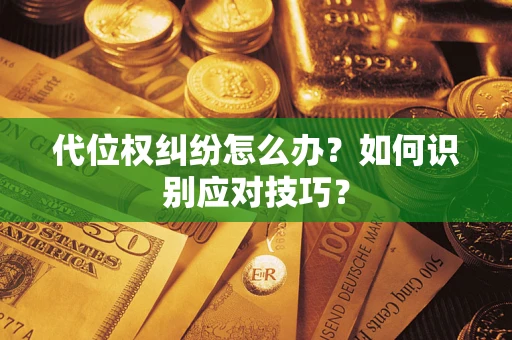 武汉代位权纠纷怎么办？如何识别应对技巧？