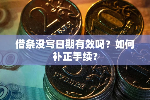 武汉借条没写日期有效吗？如何补正手续？