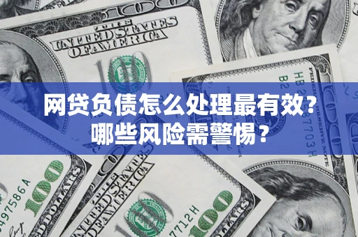 武汉网贷负债怎么处理最有效？哪些风险需警惕？