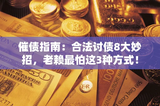 武汉催债指南：合法讨债8大妙招，老赖最怕这3种方式！