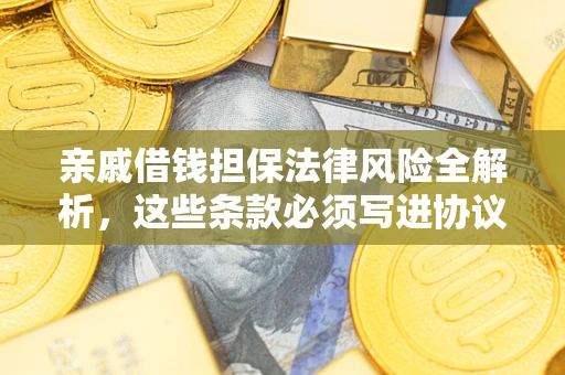 武汉亲戚借钱担保法律风险全解析，这些条款必须写进协议
