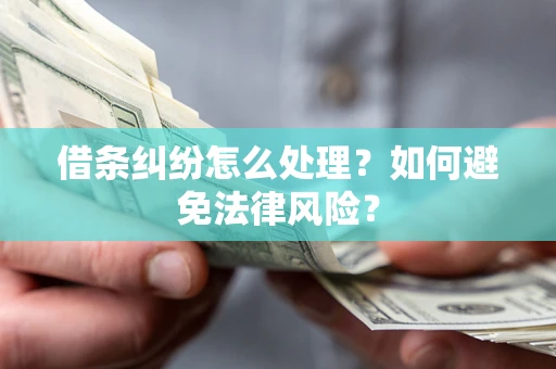 武汉借条纠纷怎么处理？如何避免法律风险？