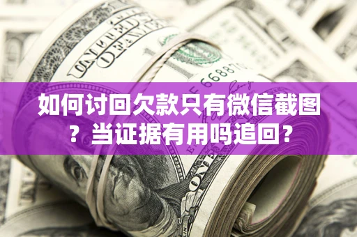 武汉如何讨回欠款只有微信截图？当证据有用吗追回？