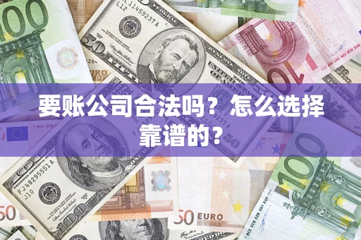 武汉要账公司合法吗？怎么选择靠谱的？