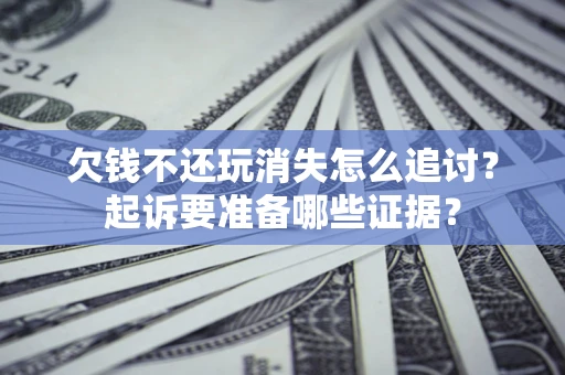 武汉欠钱不还玩消失怎么追讨？起诉要准备哪些证据？
