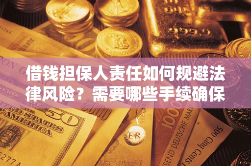 武汉借钱担保人责任如何规避法律风险？需要哪些手续确保安全？