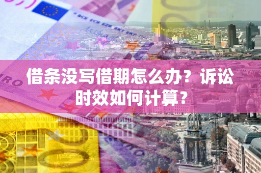 武汉借条没写借期怎么办？诉讼时效如何计算？