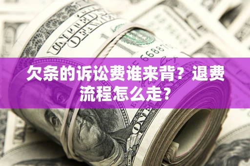 武汉欠条的诉讼费谁来背？退费流程怎么走？