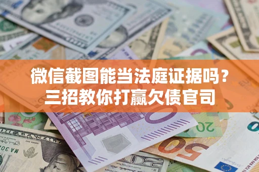 武汉微信截图能当法庭证据吗？三招教你打赢欠债官司