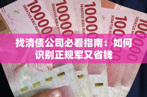 武汉找清债公司必看指南：如何识别正规军又省钱