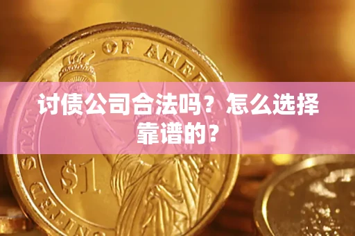 武汉讨债公司合法吗？怎么选择靠谱的？