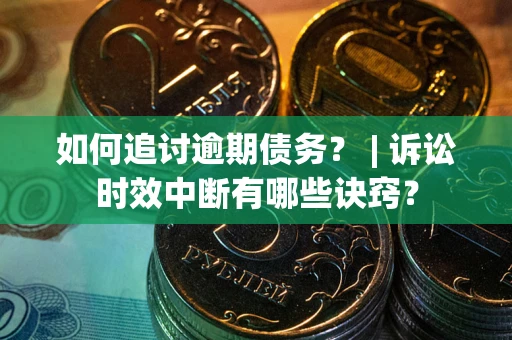 武汉如何追讨逾期债务？ | 诉讼时效中断有哪些诀窍？