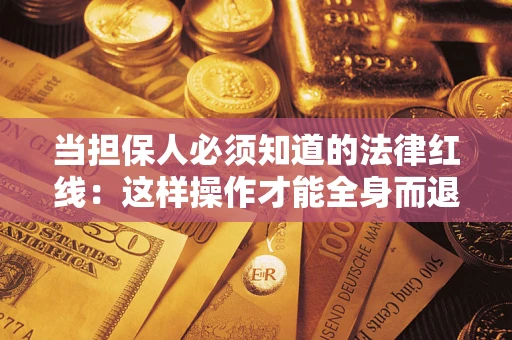武汉当担保人必须知道的法律红线：这样操作才能全身而退
