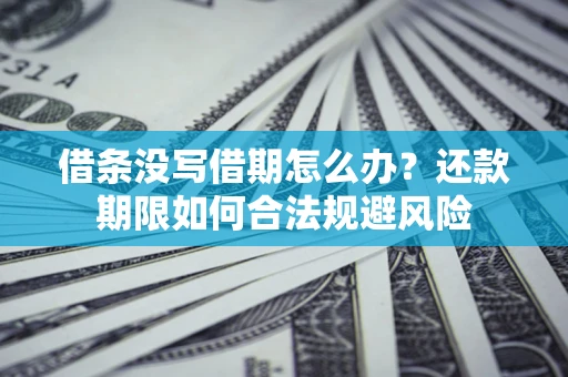 武汉借条没写借期怎么办？还款期限如何合法规避风险