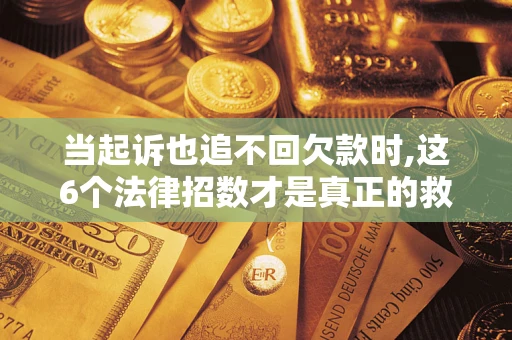 武汉当起诉也追不回欠款时,这6个法律招数才是真正的救命稻草