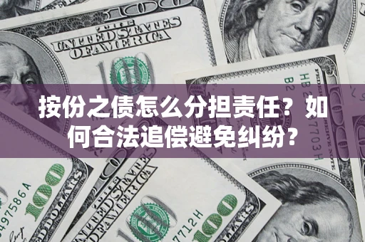 武汉按份之债怎么分担责任？如何合法追偿避免纠纷？